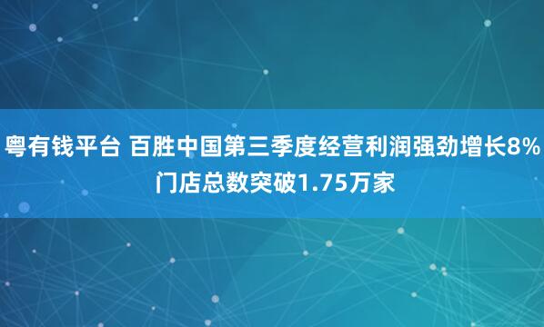 粤有钱平台 百胜中国第三季度经营利润强劲增长8% 门店总数突破1.75万家