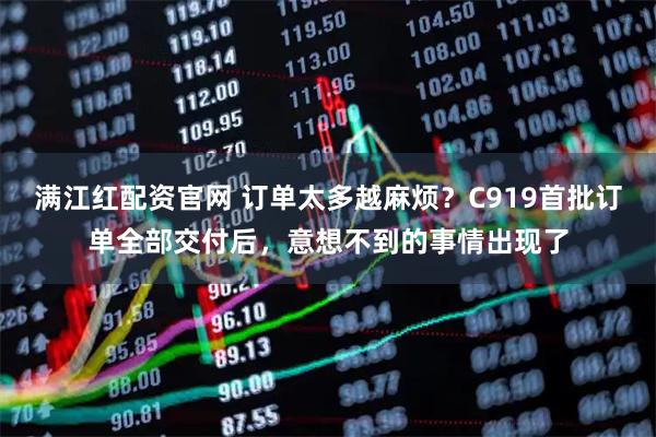 满江红配资官网 订单太多越麻烦？C919首批订单全部交付后，意想不到的事情出现了