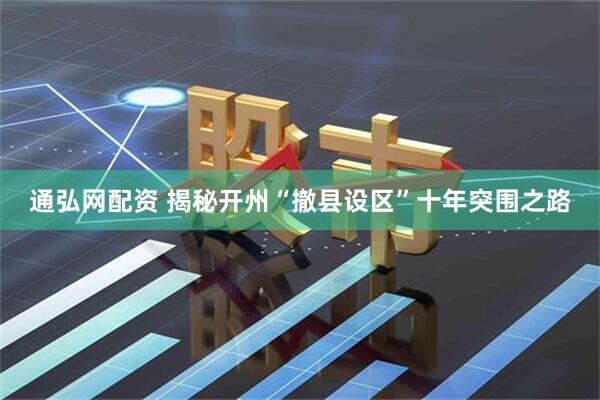 通弘网配资 揭秘开州“撤县设区”十年突围之路