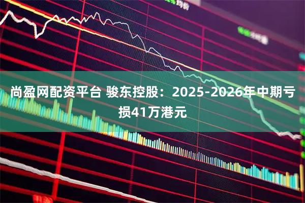 尚盈网配资平台 骏东控股：2025-2026年中期亏损41万港元