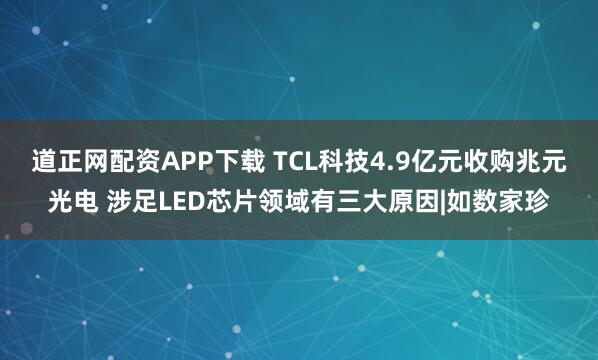 道正网配资APP下载 TCL科技4.9亿元收购兆元光电 涉足LED芯片领域有三大原因|如数家珍