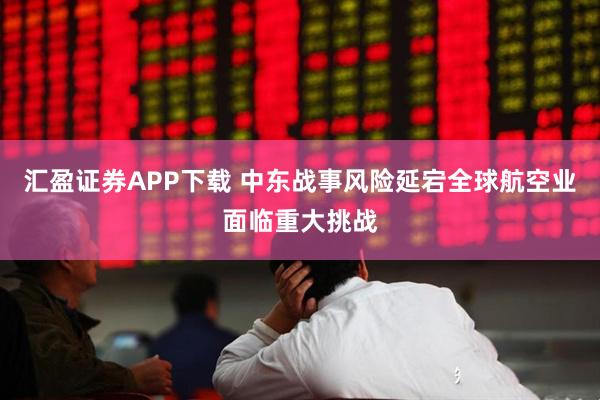 汇盈证券APP下载 中东战事风险延宕　全球航空业面临重大挑战