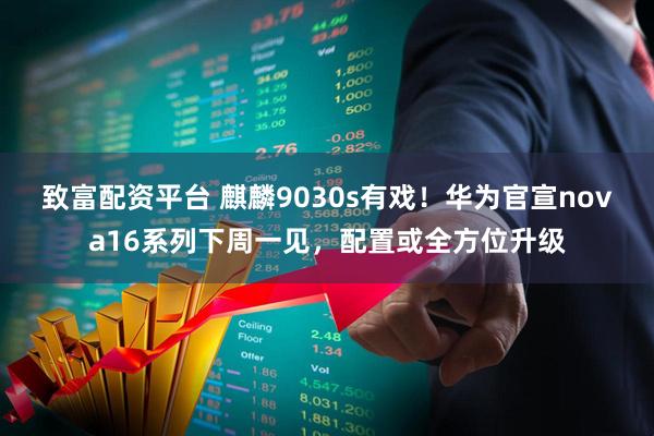 致富配资平台 麒麟9030s有戏！华为官宣nova16系列下周一见，配置或全方位升级
